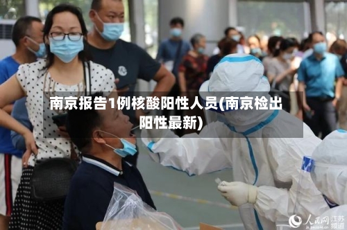 南京报告1例核酸阳性人员(南京检出阳性最新)