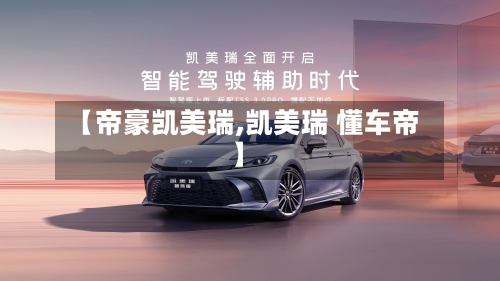 【帝豪凯美瑞,凯美瑞 懂车帝】
