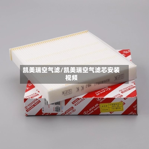 凯美瑞空气滤/凯美瑞空气滤芯安装视频