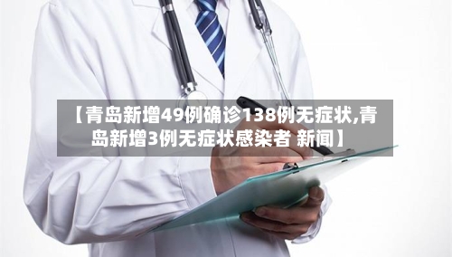 【青岛新增49例确诊138例无症状,青岛新增3例无症状感染者 新闻】