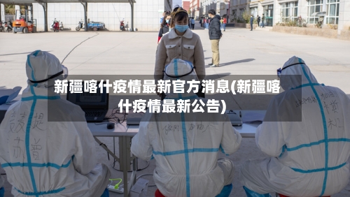 新疆喀什疫情最新官方消息(新疆喀什疫情最新公告)