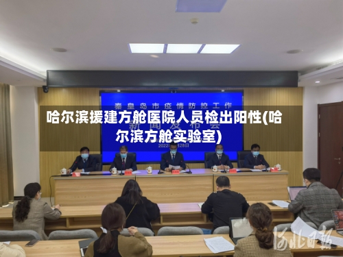 哈尔滨援建方舱医院人员检出阳性(哈尔滨方舱实验室)