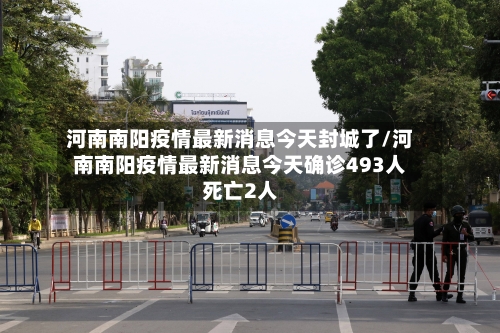 河南南阳疫情最新消息今天封城了/河南南阳疫情最新消息今天确诊493人死亡2人