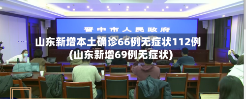 山东新增本土确诊66例无症状112例(山东新增69例无症状)