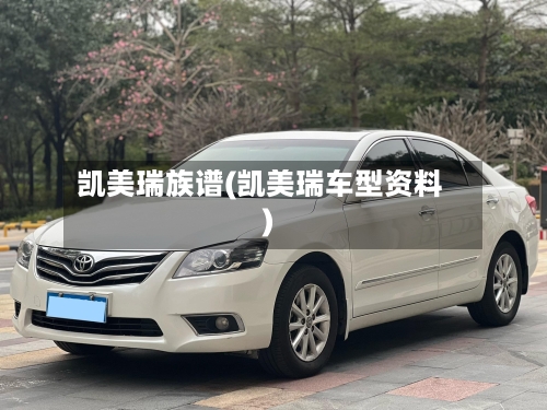 凯美瑞族谱(凯美瑞车型资料)