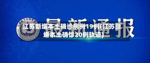 江苏新增本土确诊病例19例(江苏新增本土确诊20例轨迹)