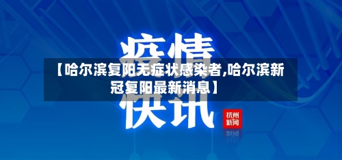 【哈尔滨复阳无症状感染者,哈尔滨新冠复阳最新消息】