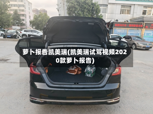 萝卜报告凯美瑞(凯美瑞试驾视频2020款萝卜报告)