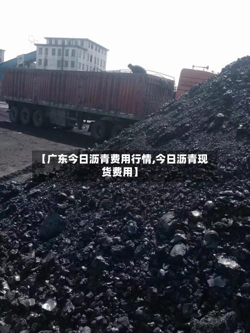 【广东今日沥青费用行情,今日沥青现货费用】