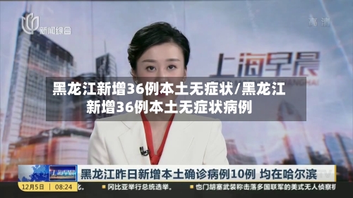 黑龙江新增36例本土无症状/黑龙江新增36例本土无症状病例