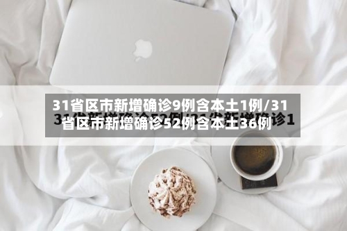 31省区市新增确诊9例含本土1例/31省区市新增确诊52例含本土36例