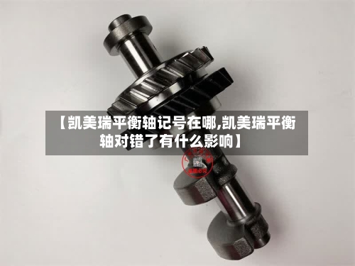 【凯美瑞平衡轴记号在哪,凯美瑞平衡轴对错了有什么影响】