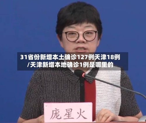 31省份新增本土确诊127例天津18例/天津新增本地确诊1例是哪里的