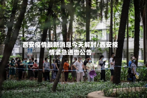 西安疫情最新消息今天解封/西安疫情紧急通告公告