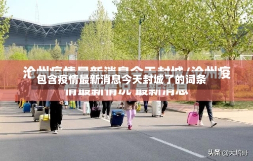 包含疫情最新消息今天封城了的词条