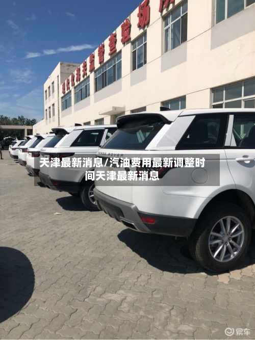 天津最新消息/汽油费用最新调整时间天津最新消息