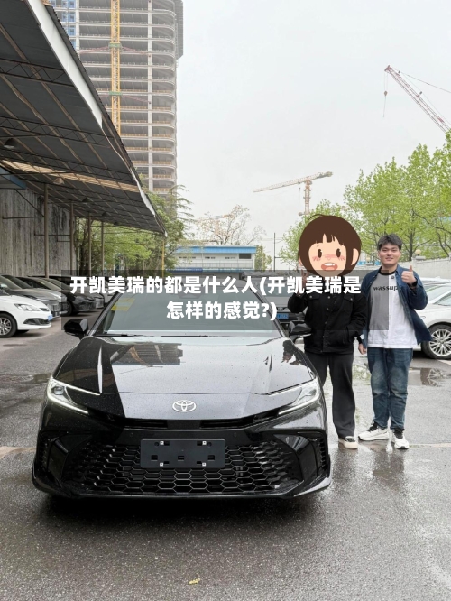 开凯美瑞的都是什么人(开凯美瑞是怎样的感觉?)