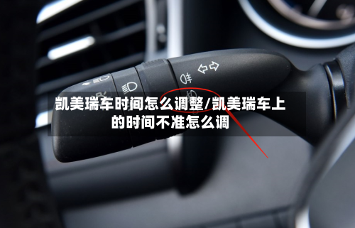 凯美瑞车时间怎么调整/凯美瑞车上的时间不准怎么调