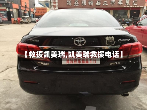 【救援凯美瑞,凯美瑞救援电话】