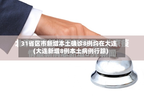31省区市新增本土确诊8例均在大连(大连新增8例本土病例行踪)