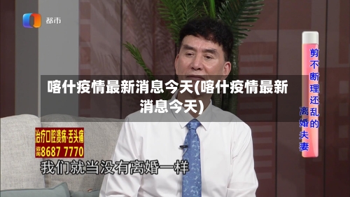 喀什疫情最新消息今天(喀什疫情最新消息今天)