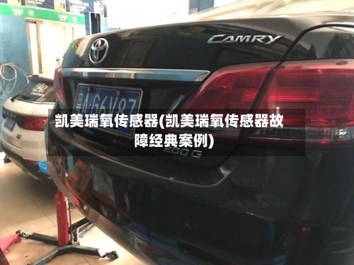 凯美瑞氧传感器(凯美瑞氧传感器故障经典案例)