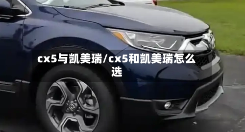 cx5与凯美瑞/cx5和凯美瑞怎么选