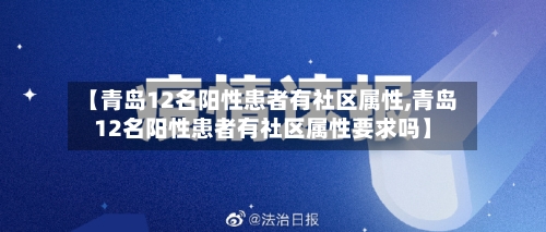 【青岛12名阳性患者有社区属性,青岛12名阳性患者有社区属性要求吗】