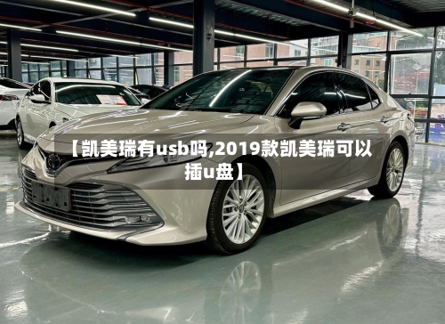 【凯美瑞有usb吗,2019款凯美瑞可以插u盘】
