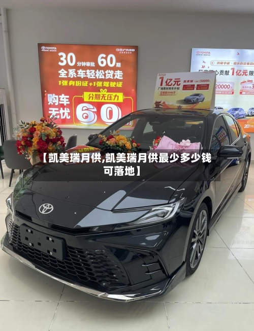 【凯美瑞月供,凯美瑞月供最少多少钱可落地】