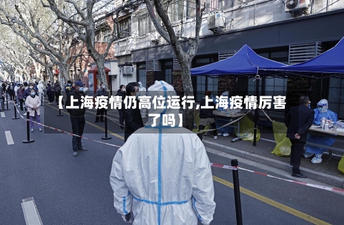 【上海疫情仍高位运行,上海疫情厉害了吗】