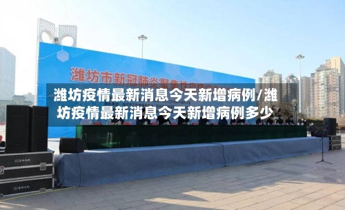 潍坊疫情最新消息今天新增病例/潍坊疫情最新消息今天新增病例多少
