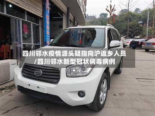 四川邻水疫情源头疑指向沪返乡人员/四川邻水新型冠状病毒病例