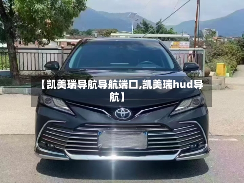【凯美瑞导航导航端口,凯美瑞hud导航】