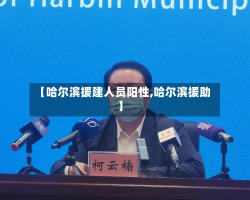 【哈尔滨援建人员阳性,哈尔滨援助】