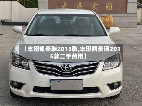 【丰田凯美瑞2015款,丰田凯美瑞2015款二手费用】