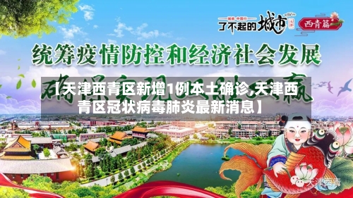 【天津西青区新增1例本土确诊,天津西青区冠状病毒肺炎最新消息】
