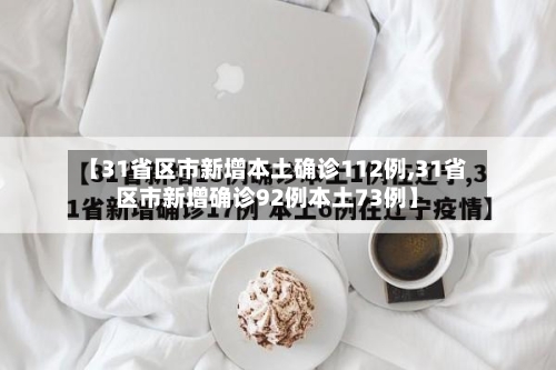 【31省区市新增本土确诊112例,31省区市新增确诊92例本土73例】