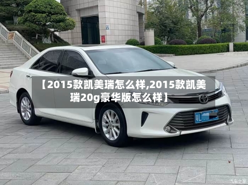 【2015款凯美瑞怎么样,2015款凯美瑞20g豪华版怎么样】