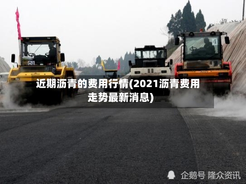 近期沥青的费用行情(2021沥青费用走势最新消息)