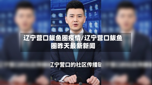 辽宁营口鲅鱼圈疫情/辽宁营口鲅鱼圈昨天最新新闻