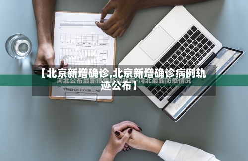 【北京新增确诊,北京新增确诊病例轨迹公布】