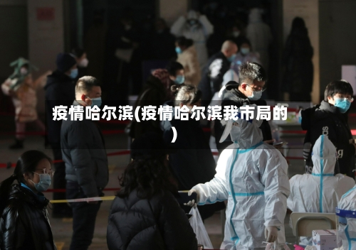疫情哈尔滨(疫情哈尔滨我市局的)