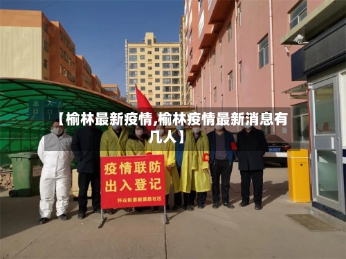 【榆林最新疫情,榆林疫情最新消息有几人】