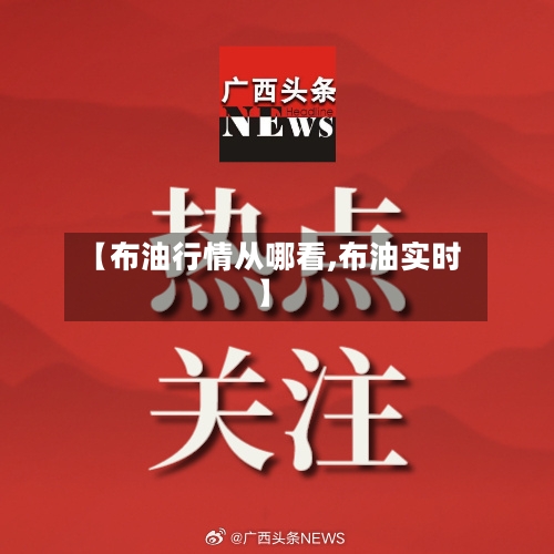 【布油行情从哪看,布油实时】