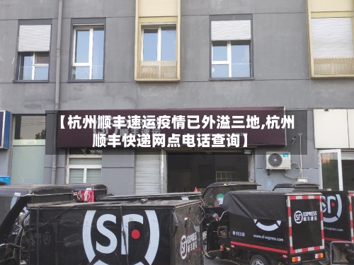 【杭州顺丰速运疫情已外溢三地,杭州顺丰快递网点电话查询】