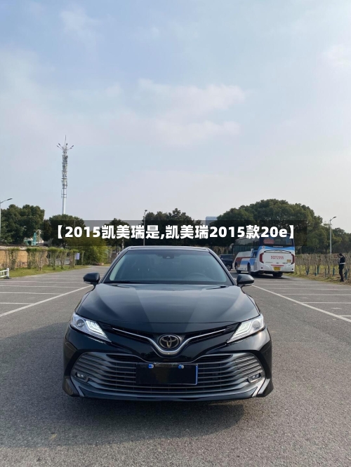 【2015凯美瑞是,凯美瑞2015款20e】
