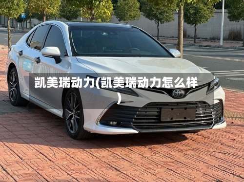 凯美瑞动力(凯美瑞动力怎么样)
