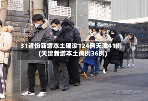 31省份新增本土确诊124例天津41例(天津新增本土病例36例)