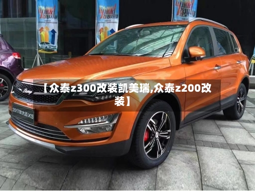 【众泰z300改装凯美瑞,众泰z200改装】